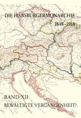 Die Habsburgermonarchie 1848-1918 / Die Habsburgermonarchie 1848-1918 Band XII: Bewaltigte Vergangenheit? Die Nationale Und Internationale Historiographie Zum Untergang Der Habsburgermonarchie ALS Ideelle Grundlage Fur Die Neuordnung Europas