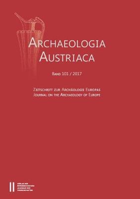Archaeologia Austriaca 101/2017: Zeitschrifte Zur Archaologie Europas / Journal on the Archaeology of Europe