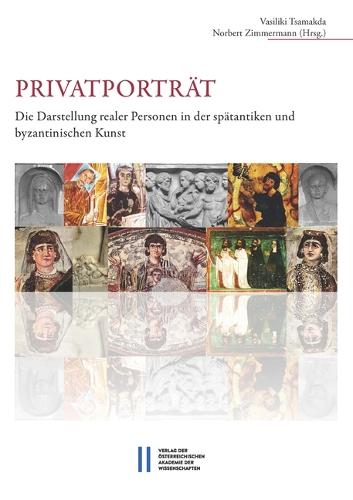 Privatportrat: Die Darstellung Realer Personen in Der Spatantiken Und Byzantinischen Kunst. Akten Des Internationalen Workshops an Der Osterreichischen Akademie Der Wissenschaften in Wien, 14.-15. Februar 2013