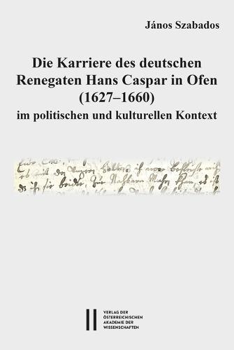 Die Karriere Des Deutschen Renegaten Hans Caspar in Ofen (1627-1660) Im Politischen Und Kulturellen Kontext