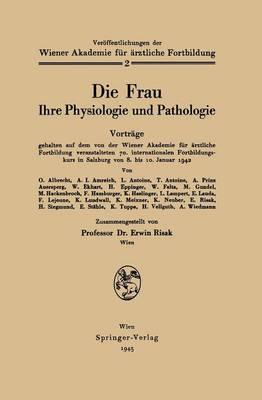 Die Frau: Ihre Physiologie und Pathologie Vorträge gehalten auf dem von der Wiener Akademie für ärztliche Fortbildung veranstalteten 70. internationalen Fortbildungskurs in Salzburg von 8. bis 10. Januar 1942