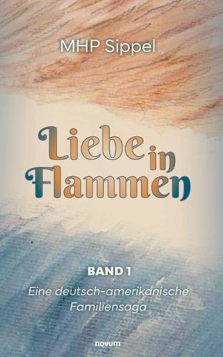 Liebe in Flammen: Eine deutsch-amerikanische Familiensaga - Band 1