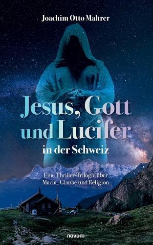 Jesus, Gott und Lucifer in der Schweiz: Eine Thriller-Trilogie über Macht, Glaube und Religion