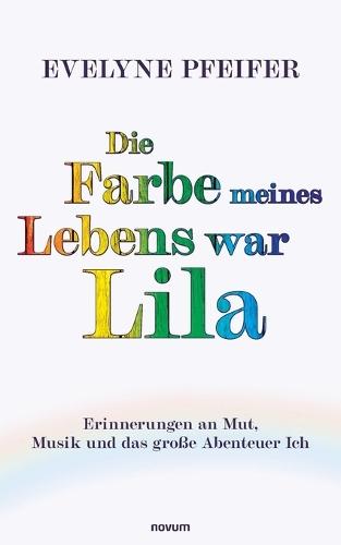 Die Farbe meines Lebens war Lila: Erinnerungen an Mut, Musik und das große Abenteuer Ich