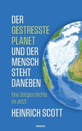 Der gestresste Planet und der Mensch steht daneben: Eine Zeitgeschichte im Jetzt