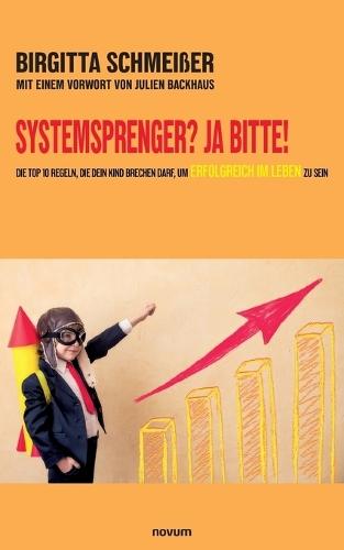 Systemsprenger? Ja Bitte!: Die TOP 10 Regeln, die dein Kind brechen darf, um erfolgreich im Leben zu sein