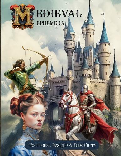 Medieval Ephemera Book: High Quality Images Of Castle and People For Paper Crafts, Scrapbooking, Mixed Media, Junk Journals, Collage Art, Artist Trading Cards, and More.