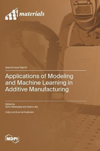 Applications of Modeling and Machine Learning in Additive Manufacturing
