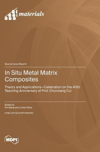 In Situ Metal Matrix Composites: Theory and Applications-Celebration on the 40th Teaching Anniversary of Prof. Chunxiang Cui