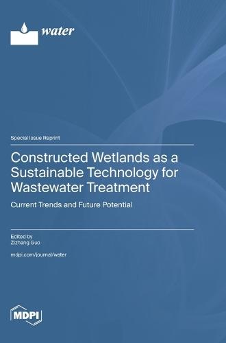 Constructed Wetlands as a Sustainable Technology for Wastewater Treatment: Current Trends and Future Potential