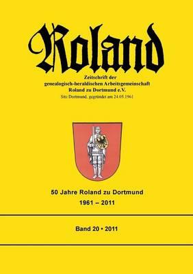 Roland: Zeitschrift der genealogisch-heraldischen Arbeitsgemeinschaft Roland zu Dortmund e.V. Band 20. 50 Jahre Roland zu Dortmund 1961 - 2011