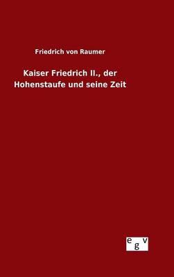 Kaiser Friedrich II., der Hohenstaufe und seine Zeit