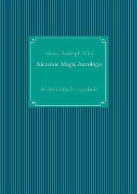 Alchemistische Symbole: Alchemie, Magie, Astrologie: Mit acht lithographirten Tafeln.