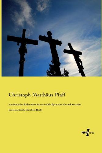 Academische Reden über das so wohl allgemeine als auch teutsche protestantische Kirchen-Recht