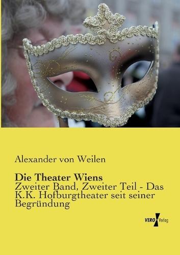 Die Theater Wiens: Zweiter Band, Zweiter Teil - Das K.K. Hofburgtheater seit seiner Begründung