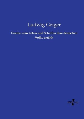 Goethe, sein Leben und Schaffen dem deutschen Volke erzählt