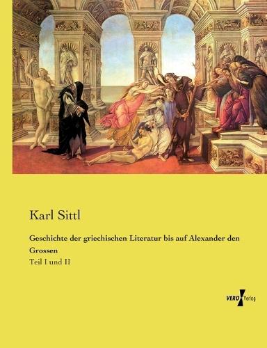 Geschichte der griechischen Literatur bis auf Alexander den Grossen: Teil I und II