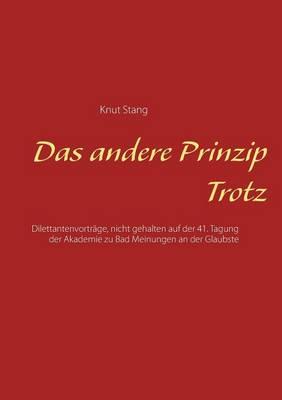 Das andere Prinzip Trotz: Dilettantenvorträge, nicht gehalten auf der 41. Tagung der Akademie zu Bad Meinungen an der Glaubste