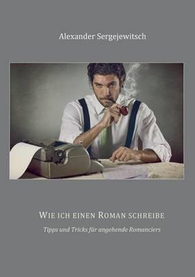 Wie ich einen Roman schreibe: Tipps und Tricks für angehende Romanciers