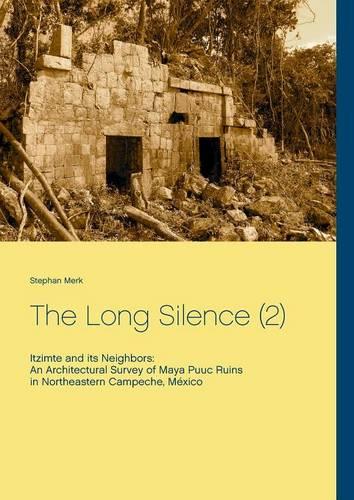 The Long Silence (2): Itzimte and its Neighbors: An Architectural Survey of Maya Ruins in Northeastern Campeche, México