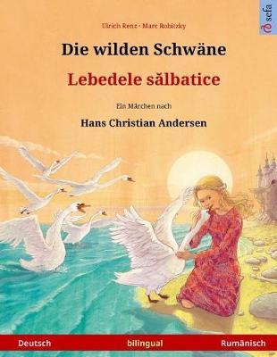 Die wilden Schwane - Lebedele salbatice. Zweisprachiges Kinderbuch nach einem Marchen von Hans Christian Andersen (Deutsch - Rumanisch)