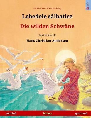 Lebedele Salbatice - Die Wilden Schwane. Bilingual Children's Book Based on a Fairy Tale by Hans Christian Andersen (Romanian - German)