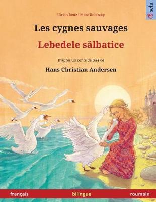 Les cygnes sauvages - Lebedele salbatice. Livre bilingue pour enfants d'apres un conte de fees de Hans Christian Andersen (francais - roumain)