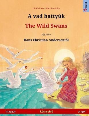 A vad hattyúk - The Wild Swans (magyar - angol / Hungarian - English). Based on a fairy tale by Hans Christian Andersen: Bilingual children's picture book, age 4-6 and up