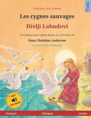 Les cygnes sauvages - Divlji Labudovi (francais - croate). D'apres un conte de fees de Hans Christian Andersen: Livre bilingue avec livre audio MP3 a telecharger, pour enfants a partir de 4-6 ans