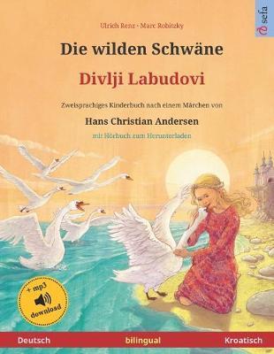 Die wilden Schwane - Divlji Labudovi (Deutsch - Kroatisch). Nach einem Marchen von Hans Christian Andersen: Zweisprachiges Kinderbuch mit mp3 Hoerbuch zum Herunterladen, ab 4-6 Jahren