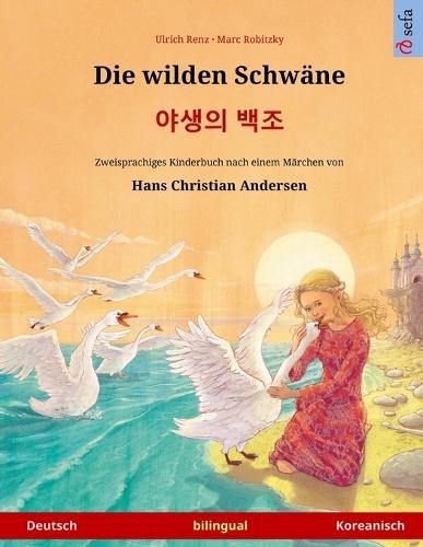 Die wilden Schwäne - &#50556;&#49373;&#51032; &#48177;&#51312; (Deutsch - Koreanisch): Zweisprachiges Kinderbuch nach einem Märchen von Hans Christian Andersen