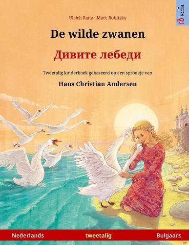 De wilde zwanen - &#1044;&#1080;&#1074;&#1080;&#1090;&#1077; &#1083;&#1077;&#1073;&#1077;&#1076;&#1080; (Nederlands - Bulgaars): Tweetalig kinderboek naar een sprookje van Hans Christian Andersen