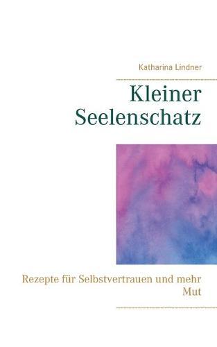 Kleiner Seelenschatz: Rezepte für Selbstvertrauen und mehr Mut