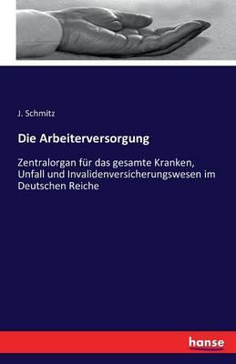 Die Arbeiterversorgung: Zentralorgan für das gesamte Kranken, Unfall und Invalidenversicherungswesen im Deutschen Reiche