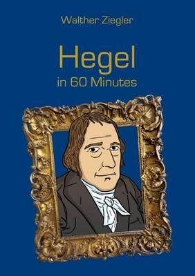 Hegel in 60 Minutes: Great Thinkers in 60 Minutes