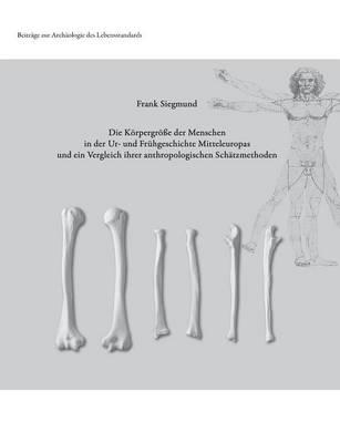 Die Körpergröße der Menschen in der Ur- und Frühgeschichte Mitteleuropas und ein Vergleich ihrer anthropologischen Schätzmethoden