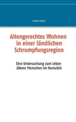Altengerechtes Wohnen in einer ländlichen Schrumpfungsregion: Eine Untersuchung zum Leben älterer Menschen im Hunsrück