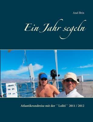 Ein Jahr segeln: Atlantikrundreise mit der ``Loliti`` 2011 / 2012 Zweite verbesserte Auflage 2018. Mit farbigen Fotos