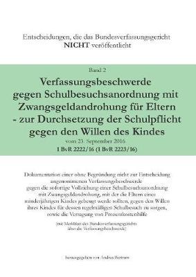 Verfassungsbeschwerde gegen Schulbesuchsanordnung mit Zwangsgeldandrohung fur Eltern - zur Durchsetzung der Schulpflicht gegen den Willen des Kindes vom 23.September 2016 - 1 BvR 2222/16 (1 BvR 2223/16)