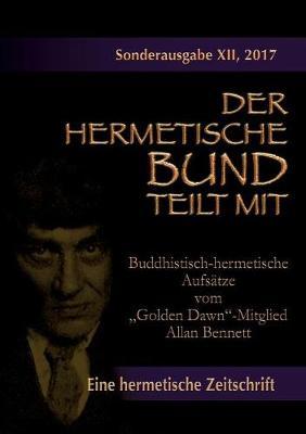 Buddhistisch-hermetische Aufs�tze vom Golden Dawn-Mitglied Allan Bennett: Der hermetische Bund teilt mit: Sonderausgabe Nr. 12