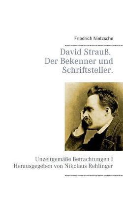 David Strauß, der Bekenner und der Schriftsteller.: Unzeitgemäße Betrachtungen I