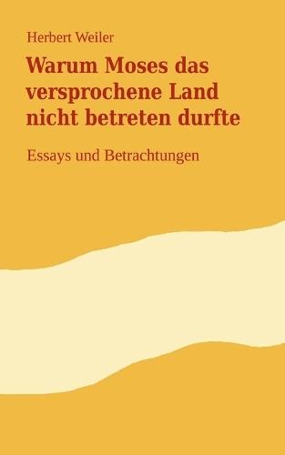 Warum Moses das versprochene Land nicht betreten durfte: Essays und Betrachtungen