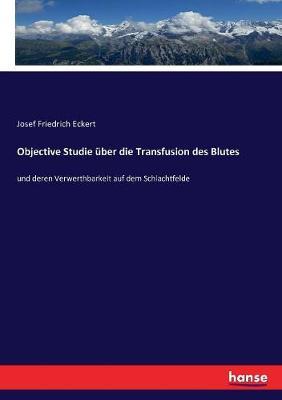 Objective Studie über die Transfusion des Blutes: und deren Verwerthbarkeit auf dem Schlachtfelde