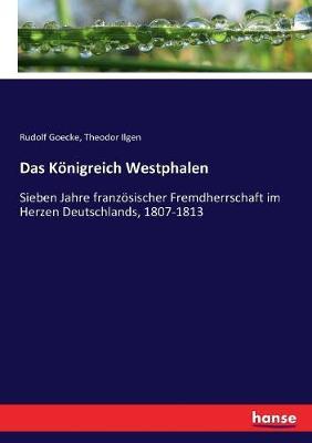 Das Königreich Westphalen: Sieben Jahre französischer Fremdherrschaft im Herzen Deutschlands, 1807-1813