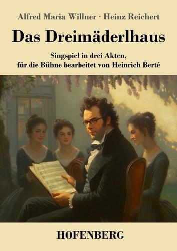 Das Dreimäderlhaus: Singspiel in drei Akten, für die Bühne bearbeitet von Heinrich Berté