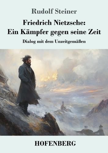 Friedrich Nietzsche: Ein Kämpfer gegen seine Zeit: Dialog mit dem Unzeitgemäßen