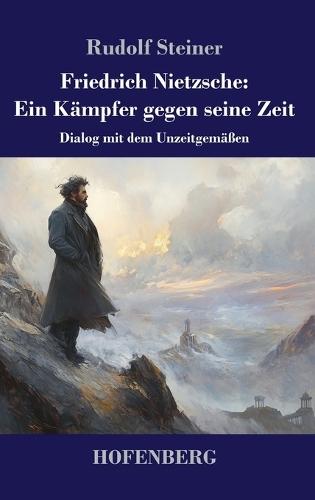Friedrich Nietzsche: Ein Kämpfer gegen seine Zeit: Dialog mit dem Unzeitgemäßen