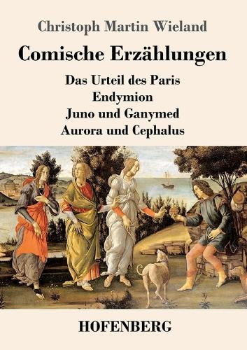 Comische Erzählungen: Das Urteil des Paris - Endymion - Juno und Ganymed - Aurora und Cephalus