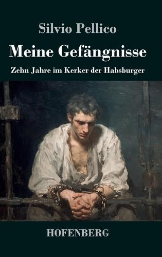 Meine Gefängnisse: Zehn Jahre im Kerker der Habsburger