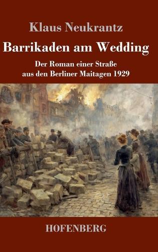 Barrikaden am Wedding: Der Roman einer Straße aus den Berliner Maitagen 1929